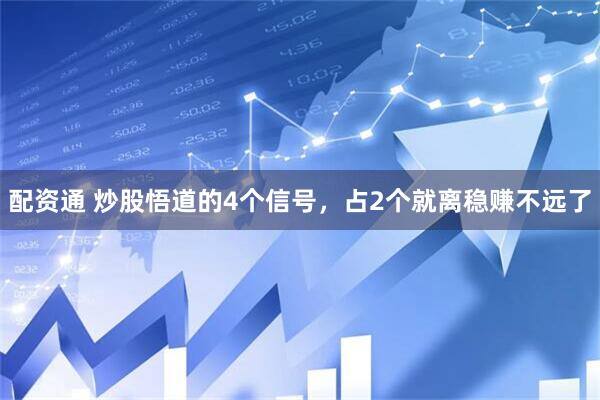 配资通 炒股悟道的4个信号，占2个就离稳赚不远了
